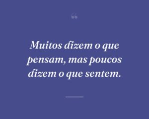 Muitos dizem o que pensam, mas poucos dizem o que sentem.