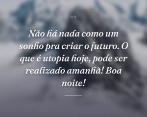 Não há nada como um sonho pra criar o futuro. O que é utopia hoje, pode ser realizado amanhã! Boa noite!