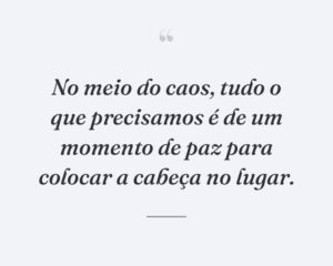 No meio do caos, tudo o que precisamos é de um momento de paz para colocar a cabeça no lugar.