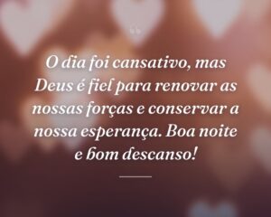 O dia foi cansativo, mas Deus é fiel para renovar as nossas forças e conservar a nossa esperança. Boa noite e bom descanso!