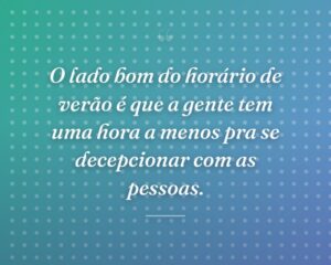 O lado bom do horário de verão é que a gente tem uma hora a menos pra se decepcionar com as pessoas.