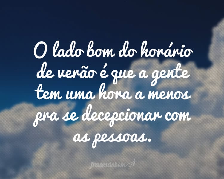 O lado bom do horário de verão é que a gente tem uma hora a menos pra se decepcionar com as pessoas.