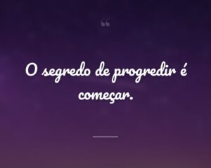 O segredo de progredir é começar.
