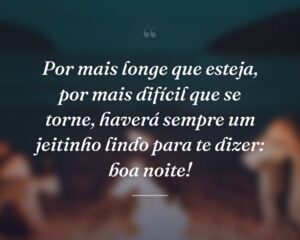 Por mais longe que esteja, por mais difícil que se torne, haverá sempre um jeitinho lindo para te dizer: boa noite!