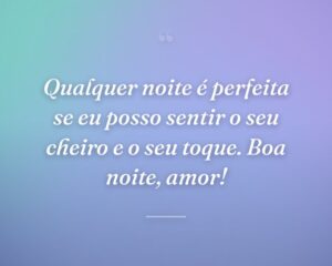Qualquer noite é perfeita se eu posso sentir o seu cheiro e o seu toque. Boa noite, amor!