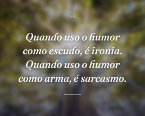 Quando uso o humor como escudo, é ironia. Quando uso o humor como arma, é sarcasmo.