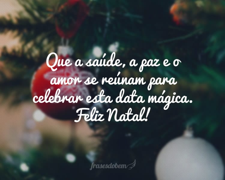 Que a saúde, a paz e o amor se reúnam para celebrar esta data mágica. Feliz Natal! 