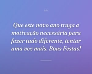 Que este novo ano traga a motivação necessária para fazer tudo diferente, tentar uma vez mais. Boas Festas!
