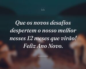 Que os novos desafios despertem o nosso melhor nesses 12 meses que virão! Feliz Ano Novo.
