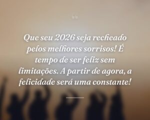 Que seu 2026 seja recheado pelos melhores sorrisos! É tempo de ser feliz sem limitações. A partir de agora, a felicidade será uma constante!