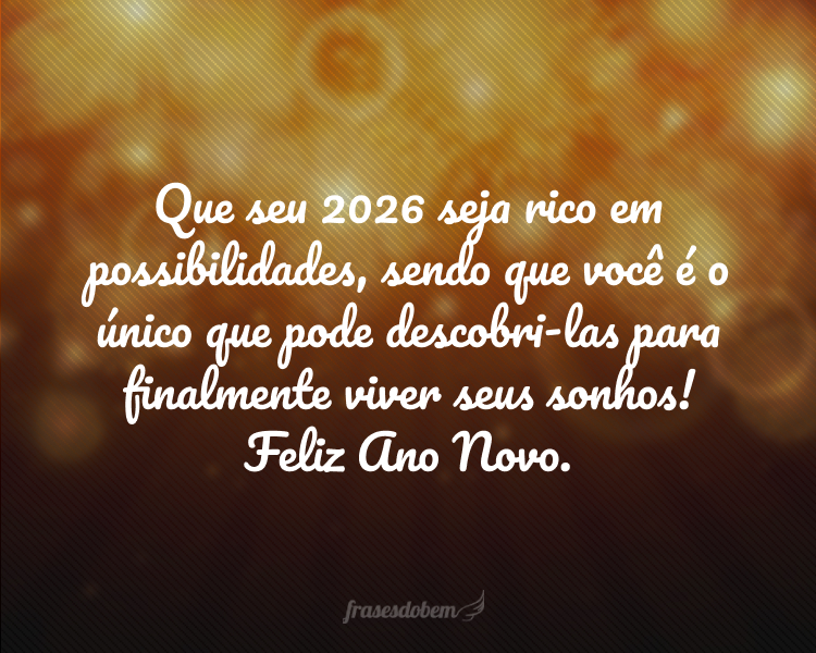Que seu 2026 seja rico em possibilidades, sendo que você é o único que pode descobri-las para finalmente viver seus sonhos! Feliz Ano Novo.