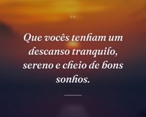 Que vocês tenham um descanso tranquilo, sereno e cheio de bons sonhos.