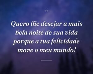 Quero lhe desejar a mais bela noite de sua vida porque a tua felicidade move o meu mundo!