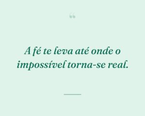 A fé te leva até onde o impossível torna-se real.