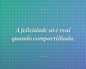 A felicidade só é real quando compartilhada.
