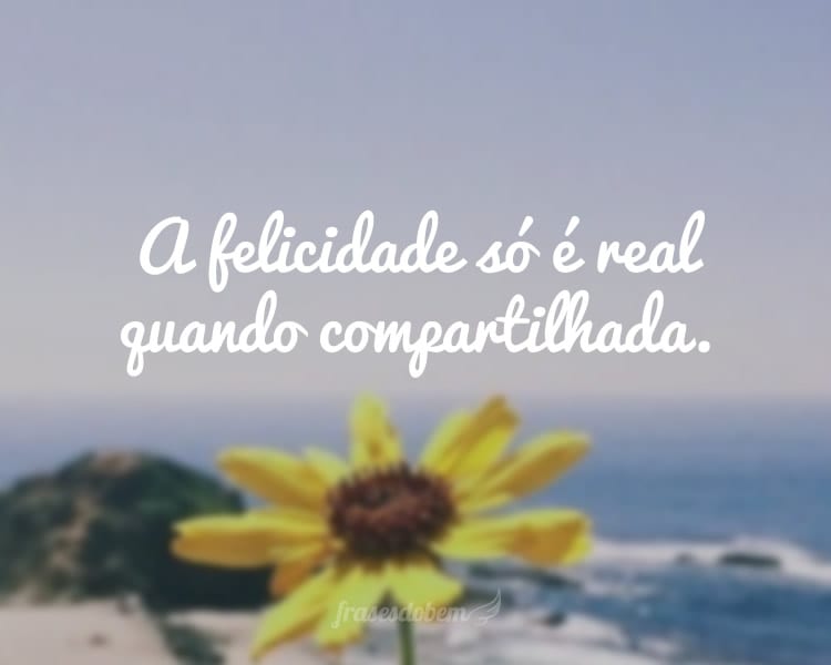 A felicidade só é real quando compartilhada.