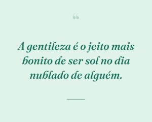 A gentileza é o jeito mais bonito de ser sol no dia nublado de alguém.