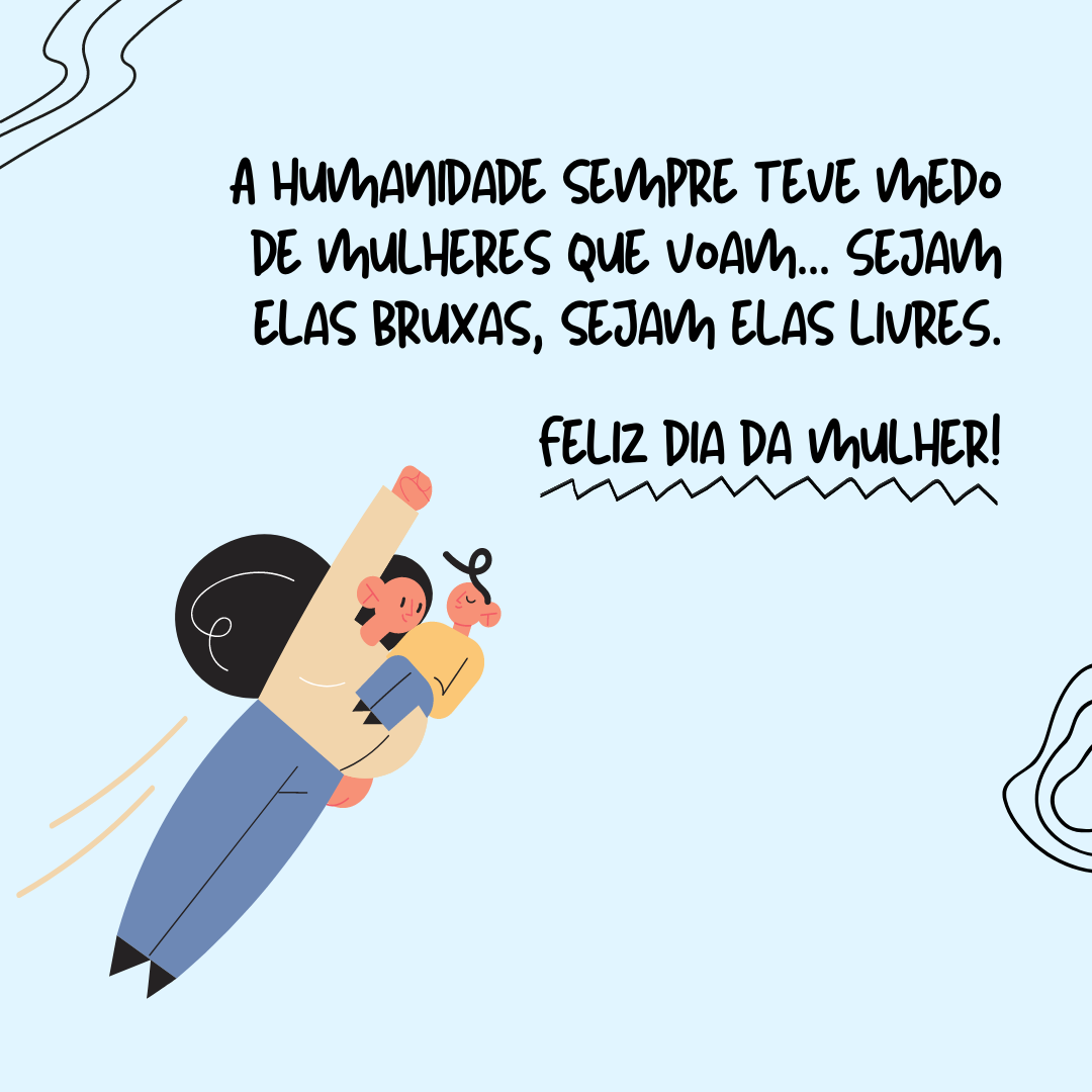 A humanidade sempre teve medo de mulheres que voam. Sejam elas bruxas, sejam elas livres. Feliz Dia da Mulher!