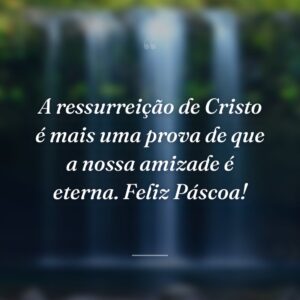 A ressurreição de Cristo é mais uma prova de que a nossa amizade é eterna. Feliz Páscoa!