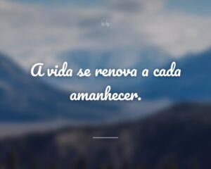 A vida se renova a cada amanhecer.