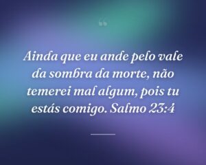 Ainda que eu ande pelo vale da sombra da morte, não temerei mal algum, pois tu estás comigo. Salmo 23:4