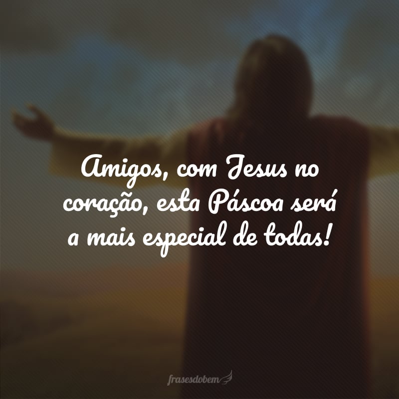 Amigos, com Jesus no coração, esta Páscoa será a mais especial de todas!