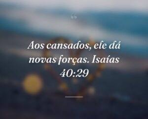 Aos cansados, ele dá novas forças. Isaías 40:29