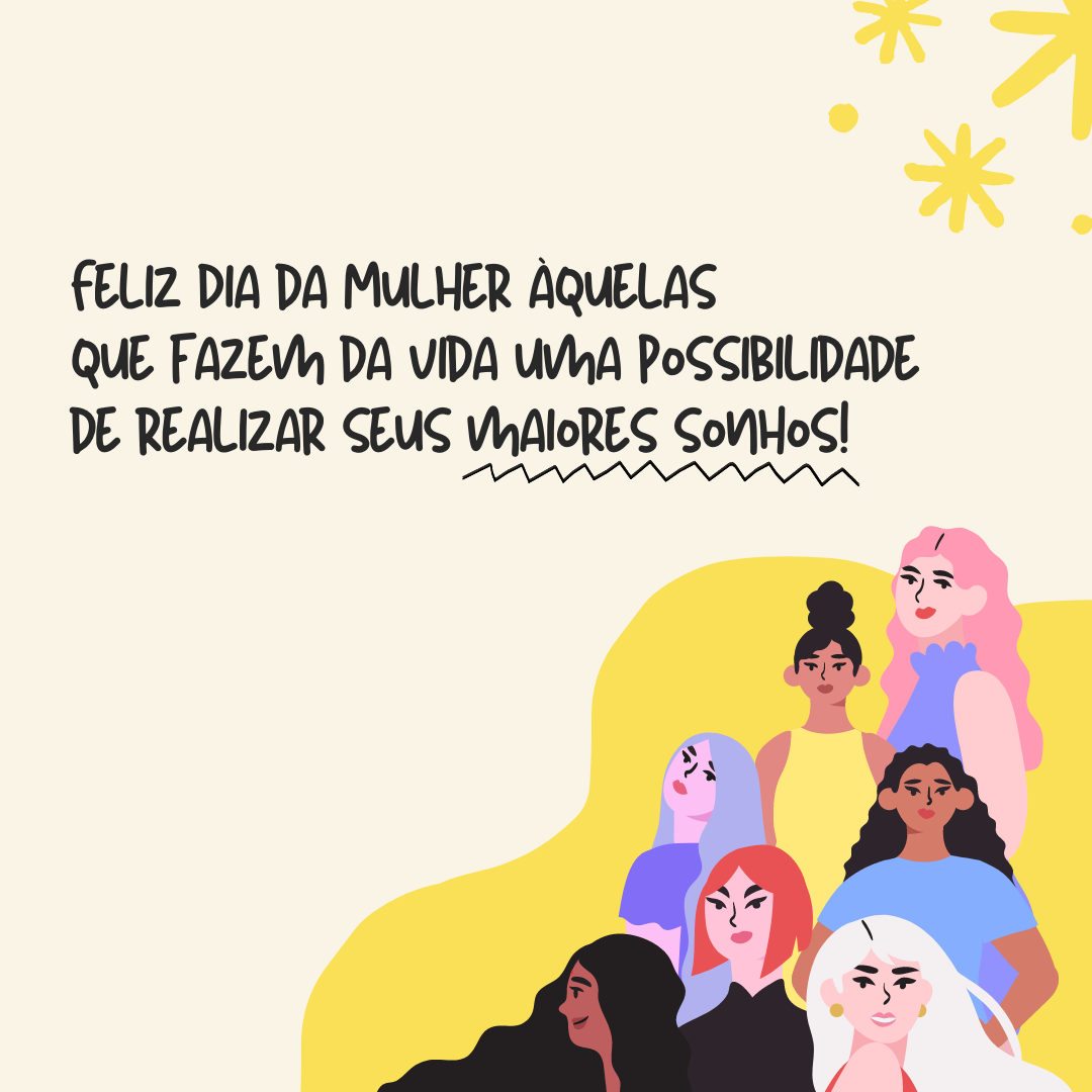 Feliz Dia da Mulher àquelas que fazem da vida uma possibilidade de se conquistar tudo aquilo que quiser!