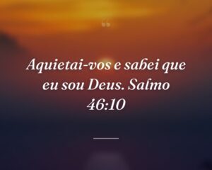 Aquietai-vos e sabei que eu sou Deus. Salmo 46:10