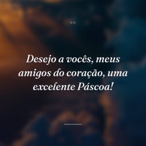 Desejo a vocês, meus amigos do coração, uma excelente Páscoa!