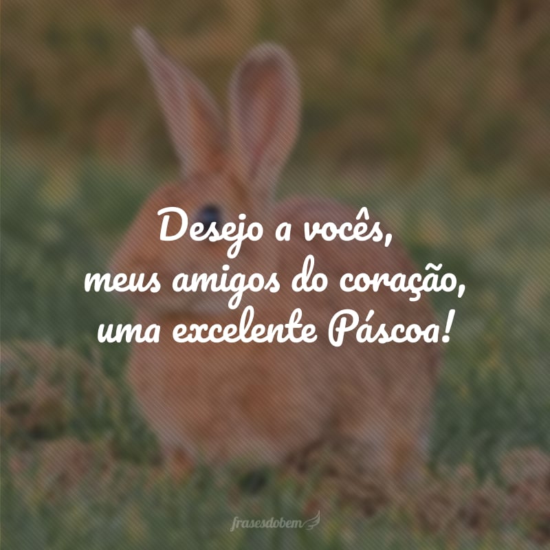 Desejo a vocês, meus amigos do coração, uma excelente Páscoa!