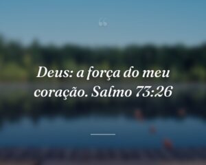 Deus: a força do meu coração. Salmo 73:26