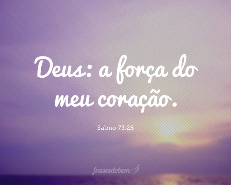 Deus: a força do meu coração. Salmo 73:26