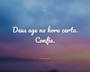Deus age na hora certa. Confie.