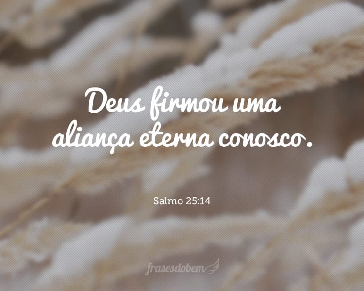 Deus firmou uma aliança eterna conosco. Salmo 25:14