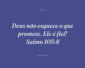 Deus não esquece o que promete. Ele é fiel! Salmo 105:8