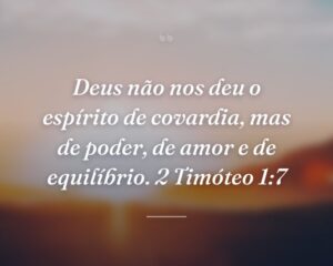 Deus não nos deu o espírito de covardia, mas de poder, de amor e de equilíbrio. 2 Timóteo 1:7