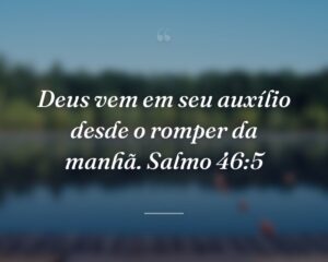 Deus vem em seu auxílio desde o romper da manhã. Salmo 46:5