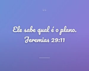Ele sabe qual é o plano. Jeremias 29:11