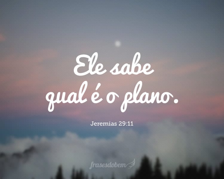 Ele sabe qual é o plano. Jeremias 29:11