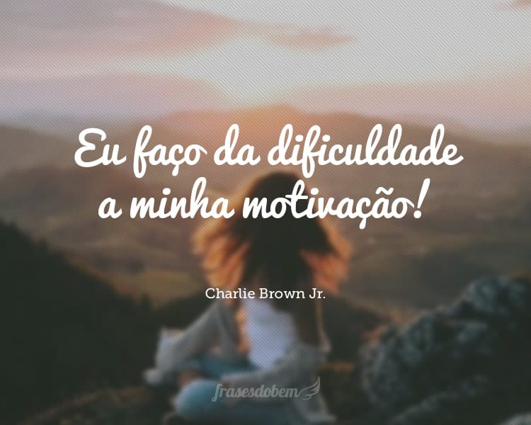 Eu Faço Da Dificuldade A Minha Motivação