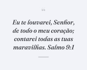 Eu te louvarei, Senhor, de todo o meu coração; contarei todas as tuas maravilhas. Salmo 9:1