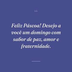 Feliz Páscoa! Desejo a você um domingo com sabor de paz, amor e fraternidade.