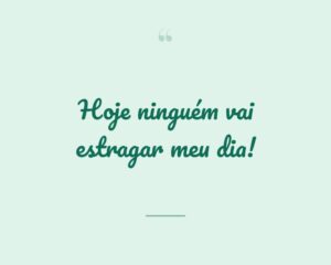 Hoje ninguém vai estragar meu dia!