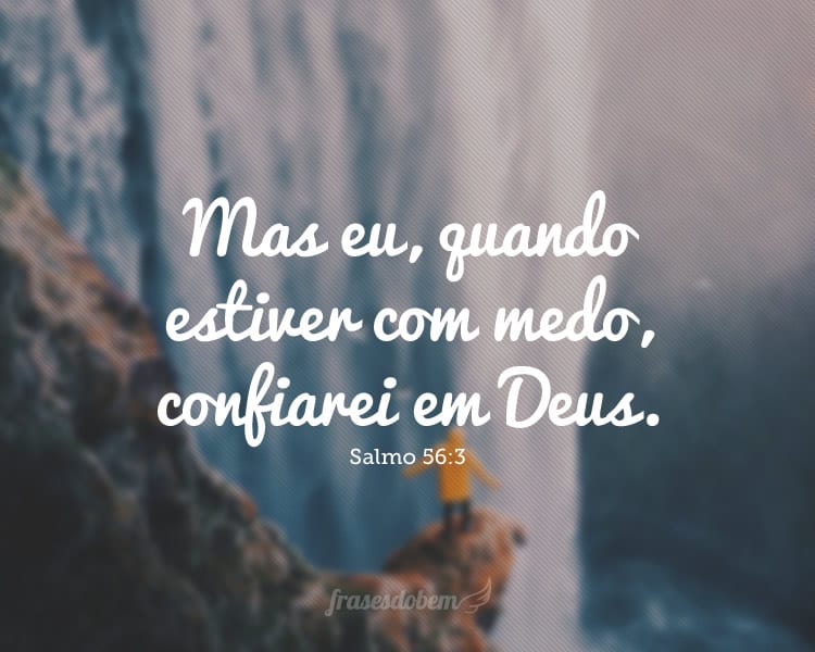 Mas eu, quando estiver com medo, confiarei em Deus. Salmo 56:3