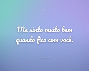 Me sinto muito bem quando fico com você.