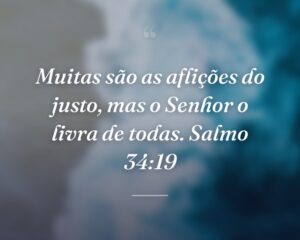 Muitas são as aflições do justo, mas o Senhor o livra de todas. Salmo 34:19