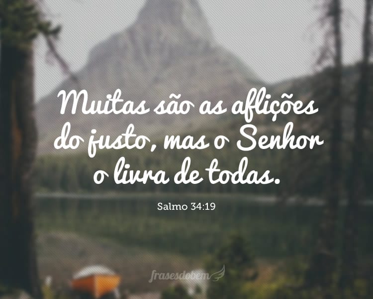 Muitas são as aflições do justo, mas o Senhor o livra de todas. Salmo 34:19