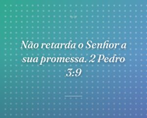 Não retarda o Senhor a sua promessa. 2 Pedro 3:9