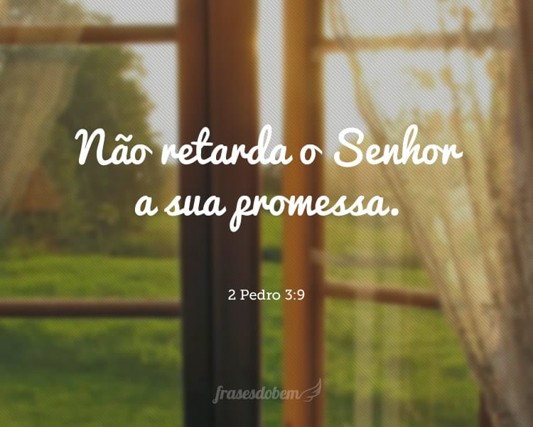 Não retarda o Senhor a sua promessa. 2 Pedro 3:9